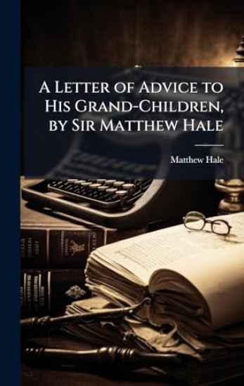 A Letter of Advice to His Grand-Children, by Sir Matthew Hale