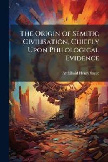 The Origin of Semitic Civilisation, Chiefly Upon Philological Evidence