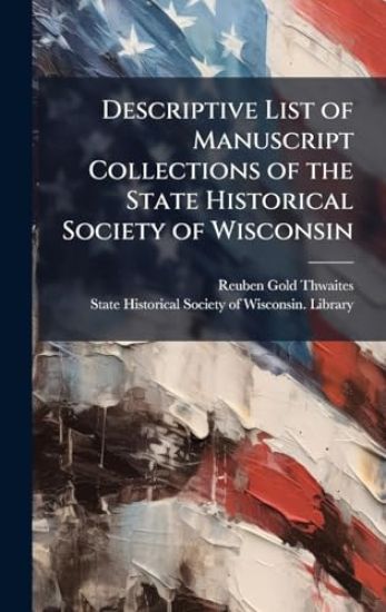 Descriptive List of Manuscript Collections of the State Historical Society of Wisconsin