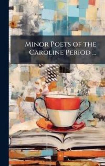 Minor Poets of the Caroline Period ...