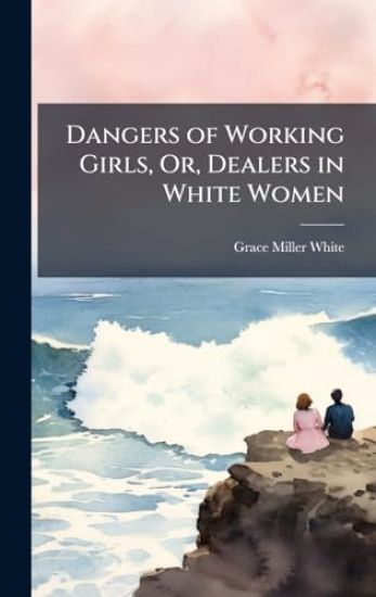 Dangers of Working Girls, Or, Dealers in White Women
