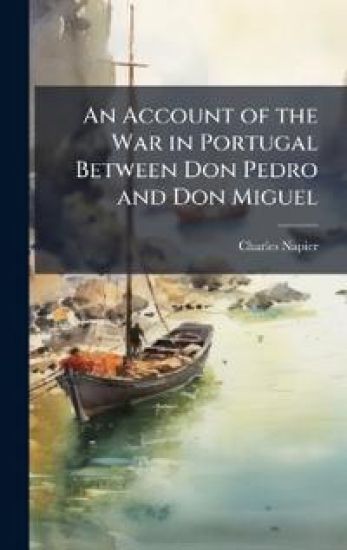 An Account of the War in Portugal Between Don Pedro and Don Miguel