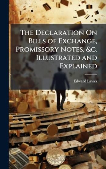 The Declaration On Bills of Exchange, Promissory Notes, &c. Illustrated and Explained