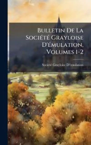Bulletin De La SociÃ(c)tÃ(c) Grayloise D'Ã(c)mulation, Volumes 1-2