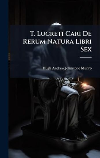 T. Lucreti Cari De Rerum Natura Libri Sex