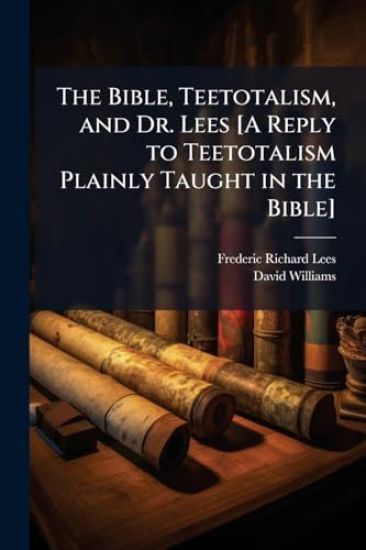 The Bible, Teetotalism, and Dr. Lees [A Reply to Teetotalism Plainly Taught in the Bible]