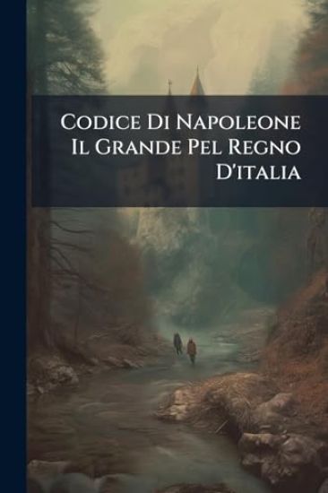 Codice Di Napoleone Il Grande Pel Regno D'italia