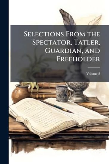 Selections From the Spectator, Tatler, Guardian, and Freeholder