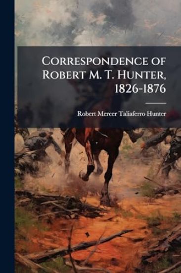 Correspondence of Robert M. T. Hunter, 1826-1876
