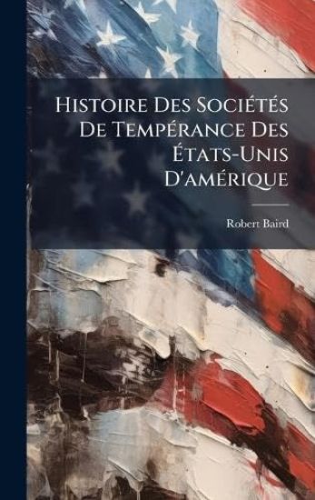 Histoire Des SociÃ(c)tÃ(c)s De TempÃ(c)rance Des Ã?tats-Unis D'amÃ(c)rique