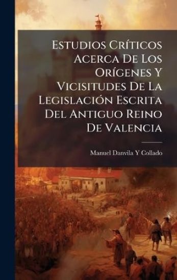 Estudios CrÃ-ticos Acerca De Los OrÃ-genes Y Vicisitudes De La LegislaciÃ3n Escrita Del Antiguo Reino De Valencia