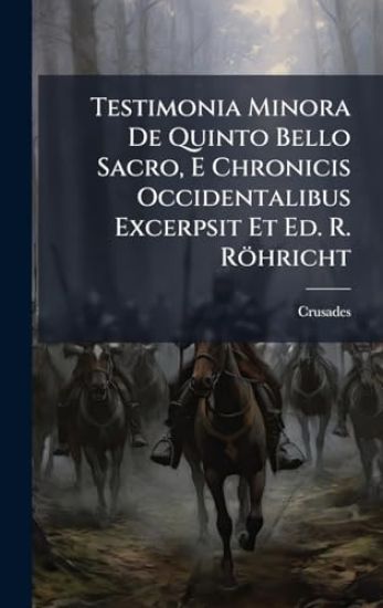 Testimonia Minora De Quinto Bello Sacro, E Chronicis Occidentalibus Excerpsit Et Ed. R. Röhricht