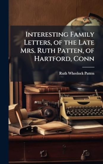 Interesting Family Letters, of the Late Mrs. Ruth Patten, of Hartford, Conn