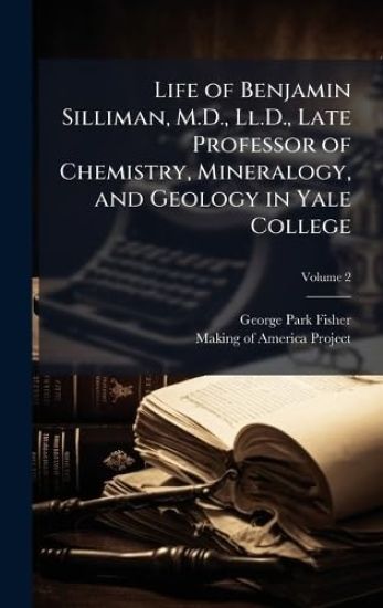 Life of Benjamin Silliman, M.D., Ll.D., Late Professor of Chemistry, Mineralogy, and Geology in Yale College