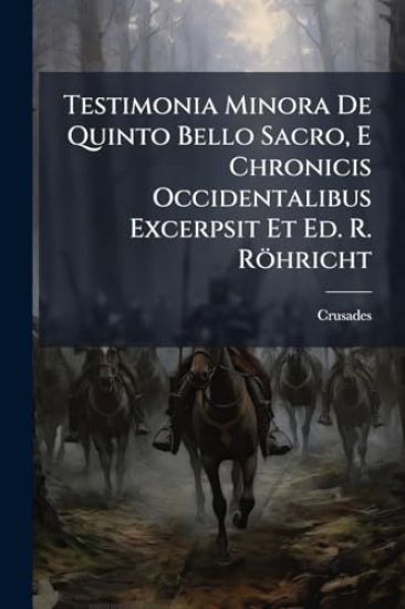 Testimonia Minora De Quinto Bello Sacro, E Chronicis Occidentalibus Excerpsit Et Ed. R. Röhricht