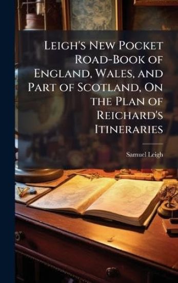Leigh's New Pocket Road-Book of England, Wales, and Part of Scotland, On the Plan of Reichard's Itineraries