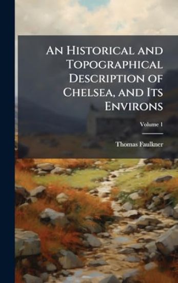 An Historical and Topographical Description of Chelsea, and Its Environs
