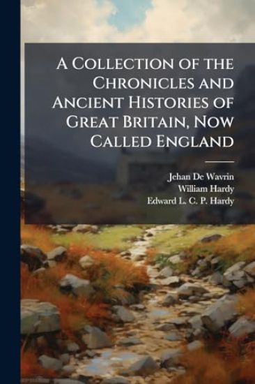 A Collection of the Chronicles and Ancient Histories of Great Britain, Now Called England