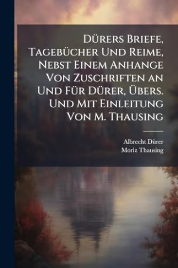 DÃ1/4rers Briefe, TagebÃ1/4cher Und Reime, Nebst Einem Anhange Von Zuschriften an Und FÃ1/4r DÃ1/4rer, Ã?bers. Und Mit Einleitung Von M. Thausing
