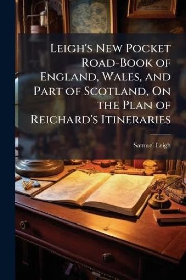 Leigh's New Pocket Road-Book of England, Wales, and Part of Scotland, On the Plan of Reichard's Itineraries
