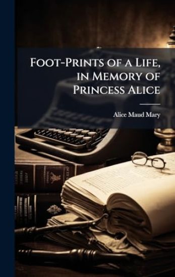 Foot-Prints of a Life, in Memory of Princess Alice