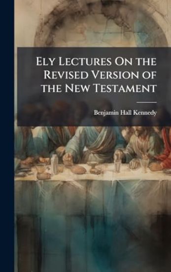 Ely Lectures On the Revised Version of the New Testament