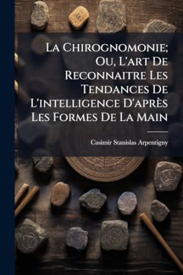 La Chirognomonie; Ou, L'art De Reconnaitre Les Tendances De L'intelligence D'après Les Formes De La Main