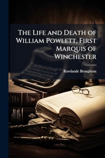 The Life and Death of William Powlett, First Marquis of Winchester