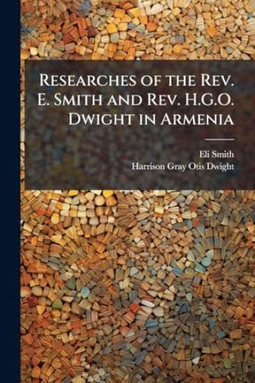 Researches of the Rev. E. Smith and Rev. H.G.O. Dwight in Armenia