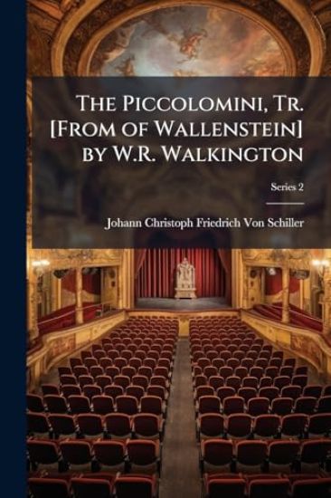 The Piccolomini, Tr. [From of Wallenstein] by W.R. Walkington