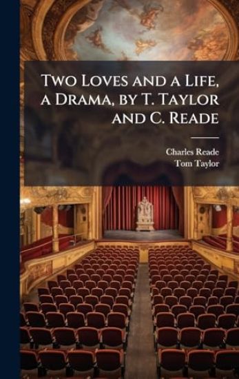 Two Loves and a Life, a Drama, by T. Taylor and C. Reade