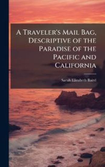 A Traveler's Mail Bag, Descriptive of the Paradise of the Pacific and California