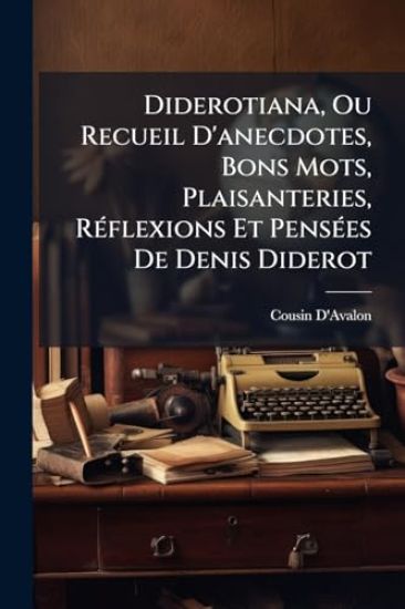 Diderotiana, Ou Recueil D'anecdotes, Bons Mots, Plaisanteries, RÃ(c)flexions Et PensÃ(c)es De Denis Diderot