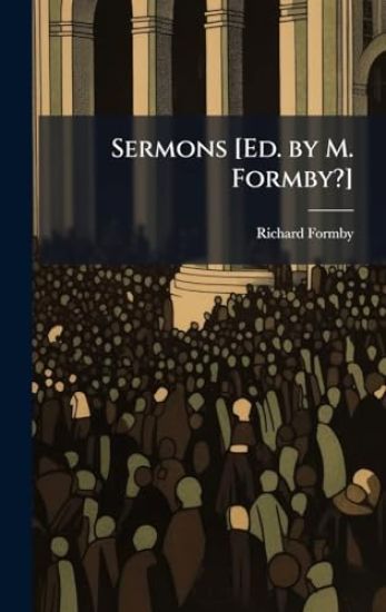 Sermons [Ed. by M. Formby?]