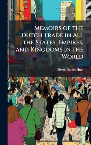 Memoirs of the Dutch Trade in All the States, Empires, and Kingdoms in the World