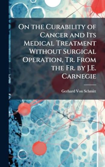 On the Curability of Cancer and Its Medical Treatment Without Surgical Operation, Tr. From the Fr. by J.E. Carnegie