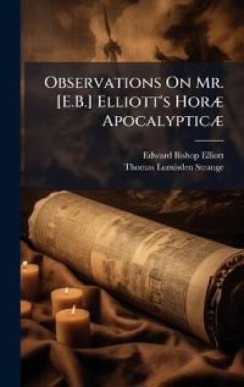 Observations On Mr. [E.B.] Elliott's HorÃ] ApocalypticÃ]
