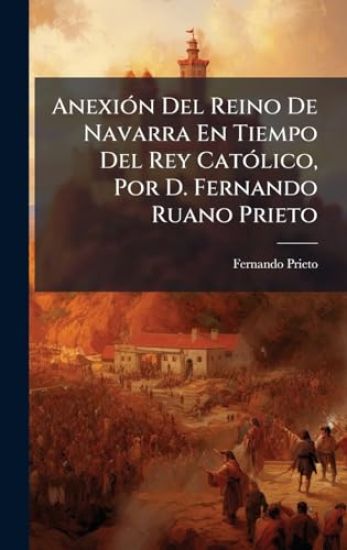AnexiÃ3n Del Reino De Navarra En Tiempo Del Rey CatÃ3lico, Por D. Fernando Ruano Prieto