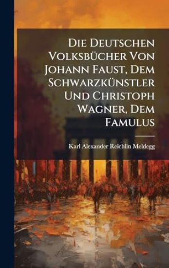 Die Deutschen VolksbÃ1/4cher Von Johann Faust, Dem SchwarzkÃ1/4nstler Und Christoph Wagner, Dem Famulus