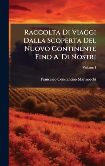 Raccolta Di Viaggi Dalla Scoperta Del Nuovo Continente Fino A' Di Nostri