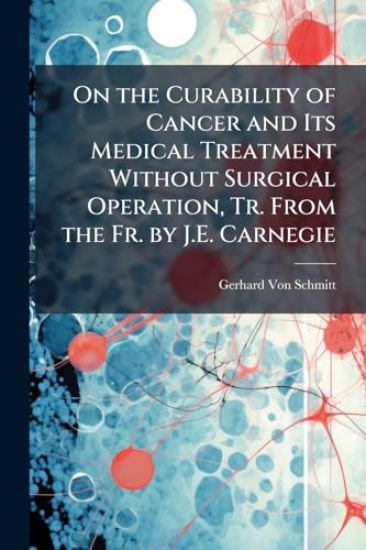 On the Curability of Cancer and Its Medical Treatment Without Surgical Operation, Tr. From the Fr. by J.E. Carnegie