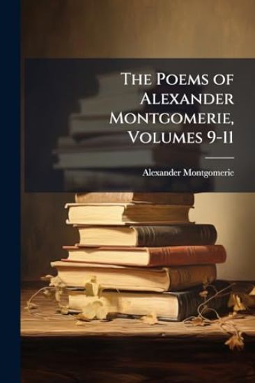The Poems of Alexander Montgomerie, Volumes 9-11