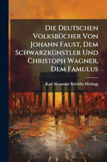 Die Deutschen VolksbÃ1/4cher Von Johann Faust, Dem SchwarzkÃ1/4nstler Und Christoph Wagner, Dem Famulus