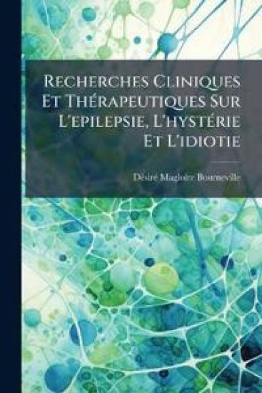 Recherches Cliniques Et ThÃ(c)rapeutiques Sur L'epilepsie, L'hystÃ(c)rie Et L'idiotie