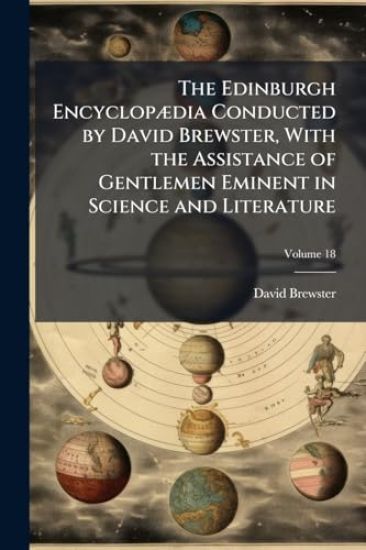The Edinburgh EncyclopÃ]dia Conducted by David Brewster, With the Assistance of Gentlemen Eminent in Science and Literature