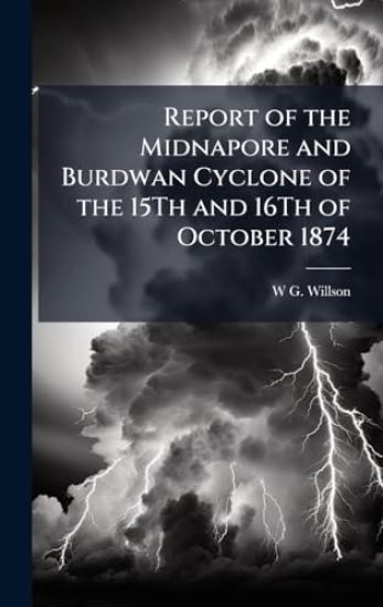 Report of the Midnapore and Burdwan Cyclone of the 15Th and 16Th of October 1874