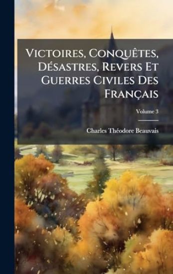 Victoires, ConquÃates, DÃ(c)sastres, Revers Et Guerres Civiles Des Français