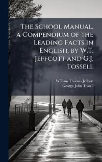 The School Manual, a Compendium of the Leading Facts in English, by W.T. Jeffcott and G.J. Tossell