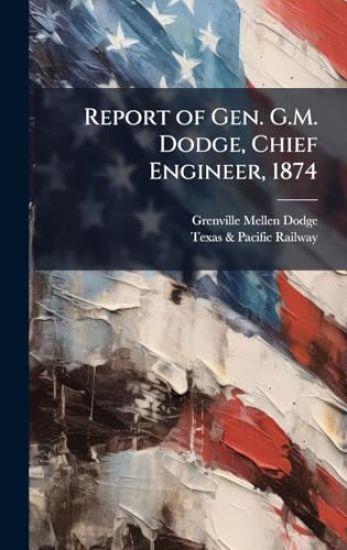 Report of Gen. G.M. Dodge, Chief Engineer, 1874