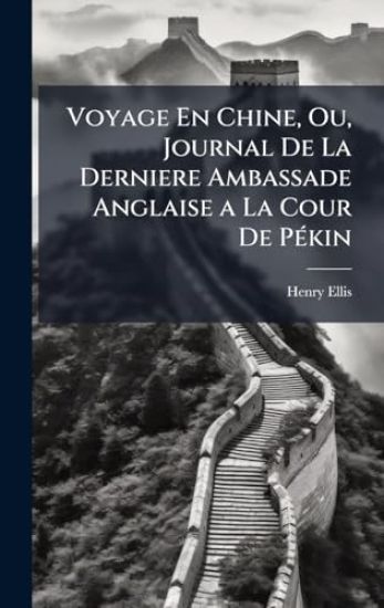 Voyage En Chine, Ou, Journal De La Derniere Ambassade Anglaise a La Cour De PÃ(c)kin